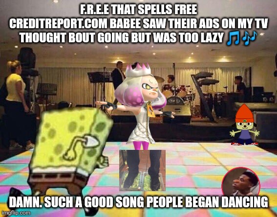 Danc | F.R.E.E THAT SPELLS FREE CREDITREPORT.COM BABEE SAW THEIR ADS ON MY TV THOUGHT BOUT GOING BUT WAS TOO LAZY 🎵🎶; DAMN. SUCH A GOOD SONG PEOPLE BEGAN DANCING | image tagged in spongebob dance floor | made w/ Imgflip meme maker