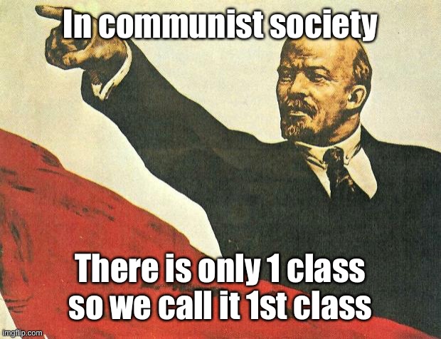 ...you're a communist | In communist society There is only 1 class so we call it 1st class | image tagged in you're a communist | made w/ Imgflip meme maker