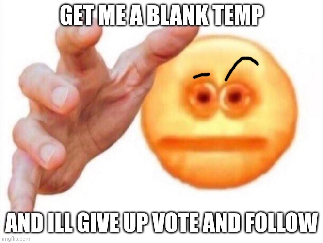 cursed emoji hand grabbing | GET ME A BLANK TEMP AND ILL GIVE UP VOTE AND FOLLOW | image tagged in cursed emoji hand grabbing | made w/ Imgflip meme maker