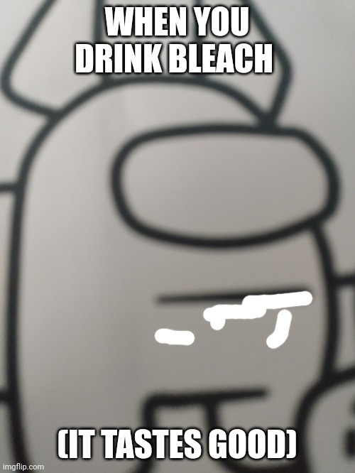 It was very delicious | WHEN YOU DRINK BLEACH; (IT TASTES GOOD) | image tagged in imposter,drink bleach | made w/ Imgflip meme maker