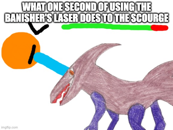 we're f**ked unless the U.M.P manages to stun the scourge long enough for the banisher finishes | WHAT ONE SECOND OF USING THE BANISHER'S LASER DOES TO THE SCOURGE | made w/ Imgflip meme maker