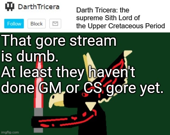 THE GORE STREAM MUST DIE | That gore stream is dumb.
At least they haven't done GM or CS gore yet. | image tagged in darthtricera announcement template,gore | made w/ Imgflip meme maker