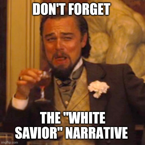 Laughing Leo Meme | DON'T FORGET THE "WHITE SAVIOR" NARRATIVE | image tagged in memes,laughing leo | made w/ Imgflip meme maker