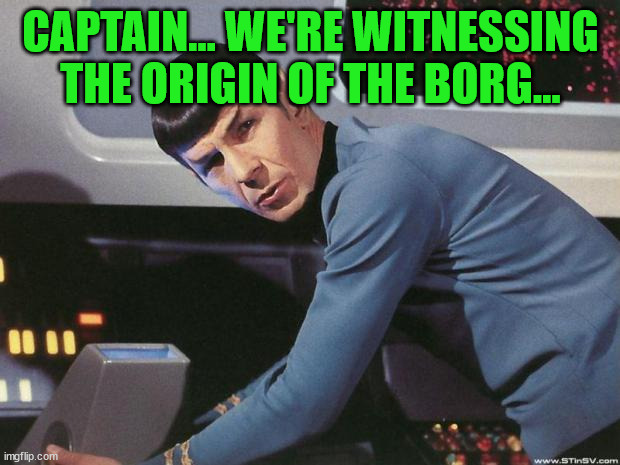 Spock | CAPTAIN... WE'RE WITNESSING THE ORIGIN OF THE BORG... | image tagged in spock | made w/ Imgflip meme maker