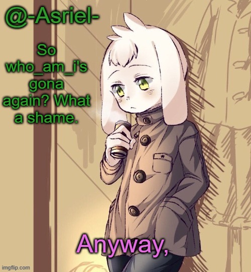 Asriel's temp | So who_am_i's gona again? What a shame. Anyway, | image tagged in asriel's temp | made w/ Imgflip meme maker