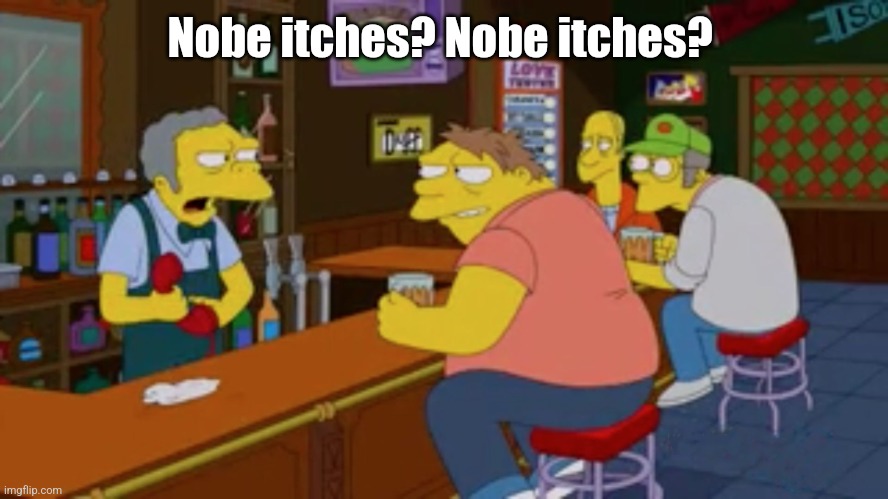 Moe Tavern Prank Call | Nobe itches? Nobe itches? | image tagged in moe tavern prank call | made w/ Imgflip meme maker