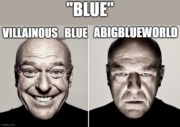 blue moment | "BLUE"; ABIGBLUEWORLD; VILLAINOUS_BLUE | image tagged in dean norris's reaction | made w/ Imgflip meme maker