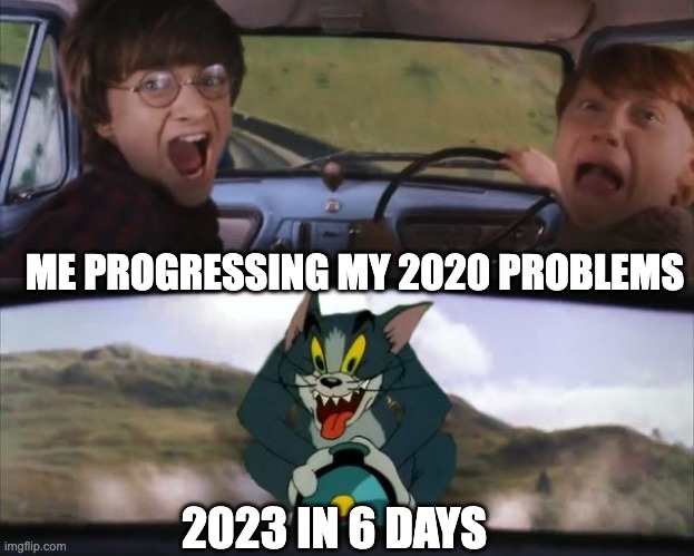 2023 IS COMIN! | ME PROGRESSING MY 2020 PROBLEMS; 2023 IN 6 DAYS | image tagged in tom chasing harry and ron weasly,2023,memes,funny,life,relatable memes | made w/ Imgflip meme maker
