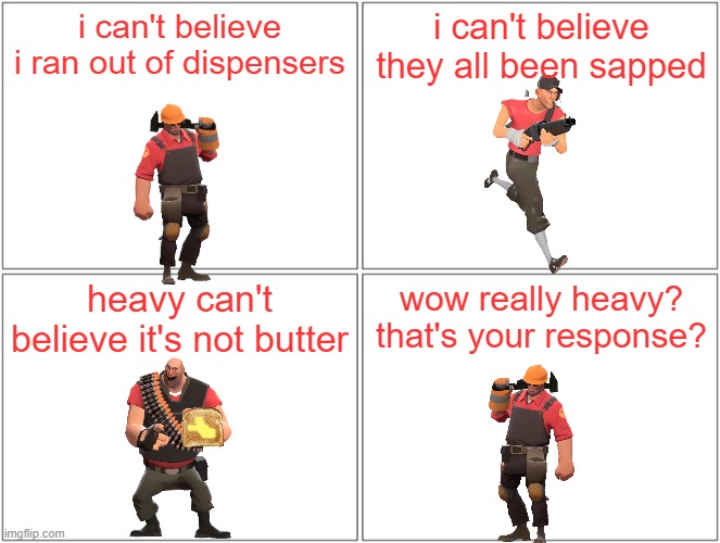 heavy can't believe it's not butter | i can't believe i ran out of dispensers; i can't believe they all been sapped; heavy can't believe it's not butter; wow really heavy? that's your response? | image tagged in memes,blank comic panel 2x2,i can't' believe it's not butter,tf2,new meme,comedy | made w/ Imgflip meme maker
