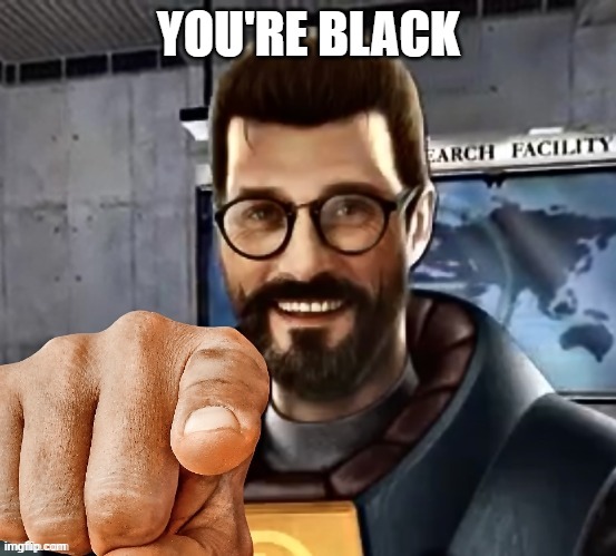Mesa | YOU'RE BLACK | image tagged in gordon freeman | made w/ Imgflip meme maker