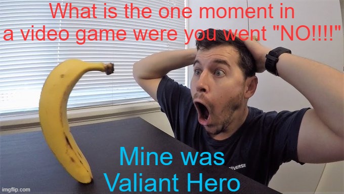 C h a r l e s ! | What is the one moment in a video game were you went "NO!!!!"; Mine was Valiant Hero | image tagged in man shocked at banana original | made w/ Imgflip meme maker
