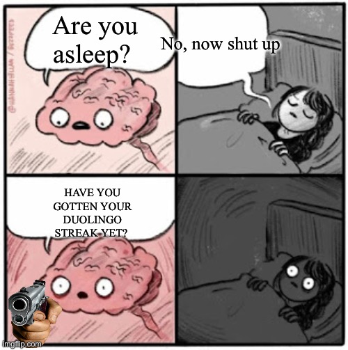 Pain | Are you asleep? No, now shut up; HAVE YOU GOTTEN YOUR DUOLINGO STREAK YET? | image tagged in brain before sleep | made w/ Imgflip meme maker