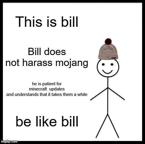 Be like bill | This is bill; Bill does not harass mojang; he is patient for minecraft  updates
and understands that it takes them a while; be like bill | image tagged in memes,be like bill | made w/ Imgflip meme maker