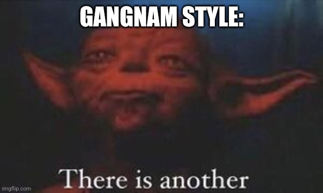 yoda there is another | GANGNAM STYLE: | image tagged in yoda there is another | made w/ Imgflip meme maker