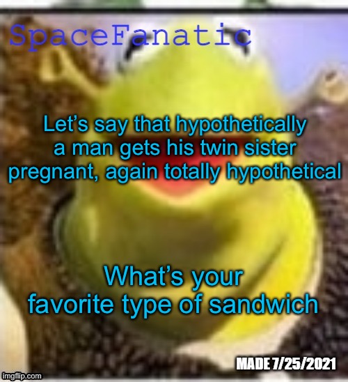 Ye Olde Announcements | Let’s say that hypothetically a man gets his twin sister pregnant, again totally hypothetical; What’s your favorite type of sandwich | image tagged in spacefanatic announcement temp | made w/ Imgflip meme maker