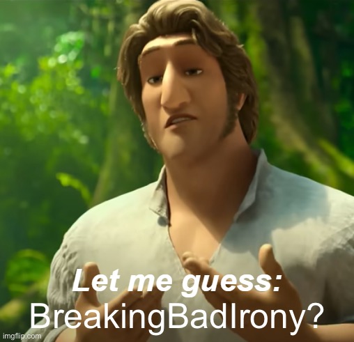 Let Me Guess: X? | BreakingBadIrony? | image tagged in let me guess x | made w/ Imgflip meme maker