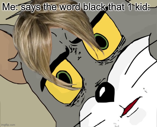 Much relatible | Me: says the word black that 1 kid: | image tagged in unsettled tom | made w/ Imgflip meme maker