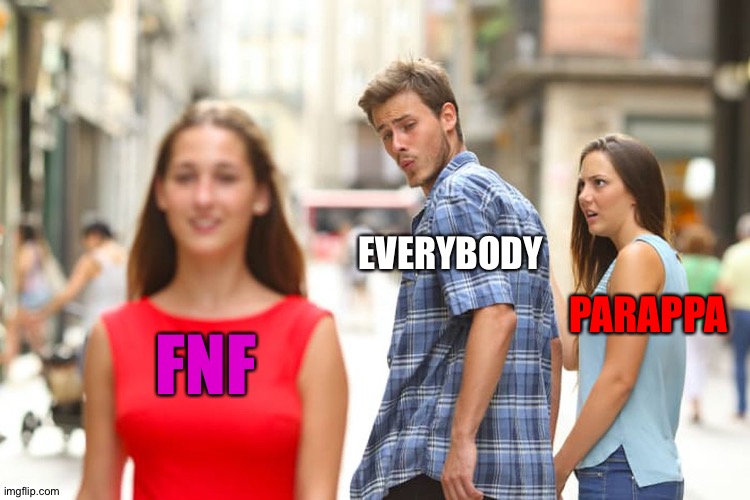 Both games are dead tbh | EVERYBODY; PARAPPA; FNF | image tagged in memes,distracted boyfriend | made w/ Imgflip meme maker