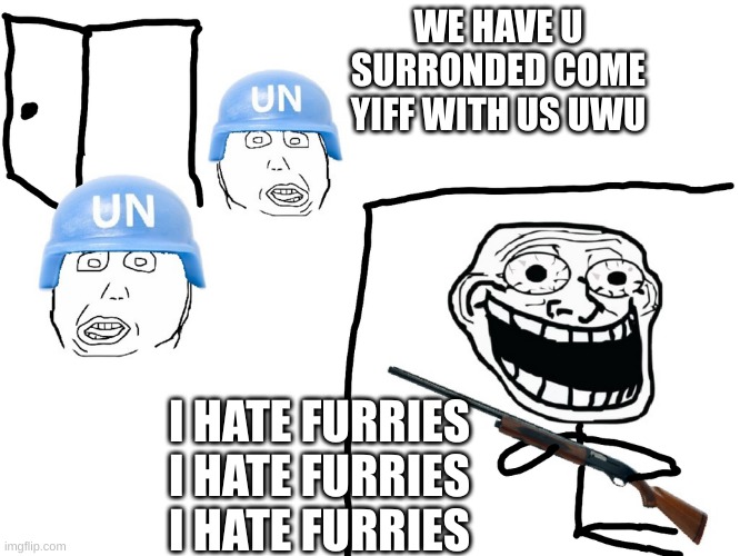 I hate the Antichrist | WE HAVE U SURRONDED COME YIFF WITH US UWU; I HATE FURRIES
I HATE FURRIES
I HATE FURRIES | image tagged in i hate the antichrist | made w/ Imgflip meme maker