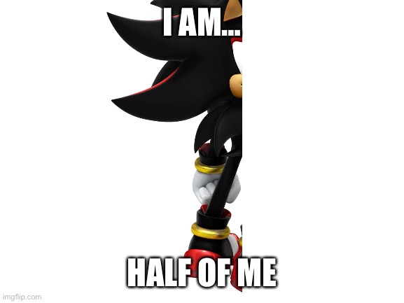 Blank White Template | I AM…; HALF OF ME | image tagged in blank white template,shadow the hedgehog | made w/ Imgflip meme maker