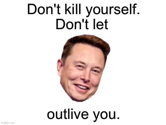 Don't let Elon Musk outlive you | image tagged in don't kill yourself don't let blank outlive you | made w/ Imgflip meme maker
