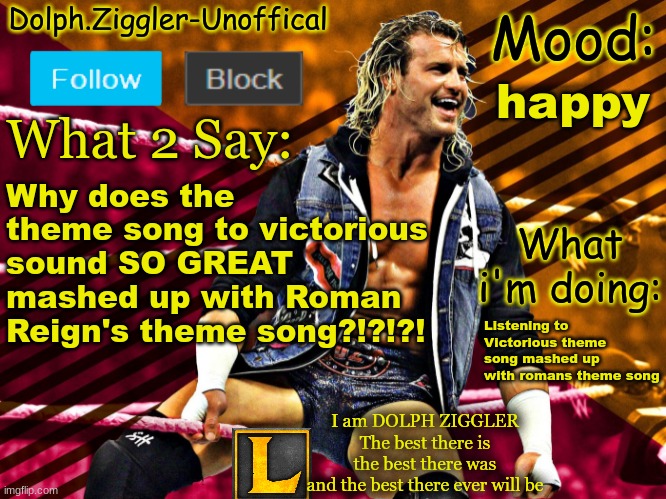 This feels illegal | happy; Why does the theme song to victorious sound SO GREAT mashed up with Roman Reign's theme song?!?!?! Listening to Victorious theme song mashed up with romans theme song | image tagged in lucotic's dolph ziggler announcement temp 14 | made w/ Imgflip meme maker