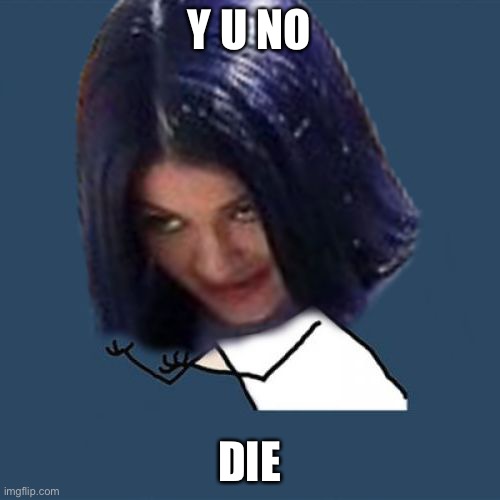 Kylie Y U No | Y U NO; DIE | image tagged in kylie y u no,die | made w/ Imgflip meme maker