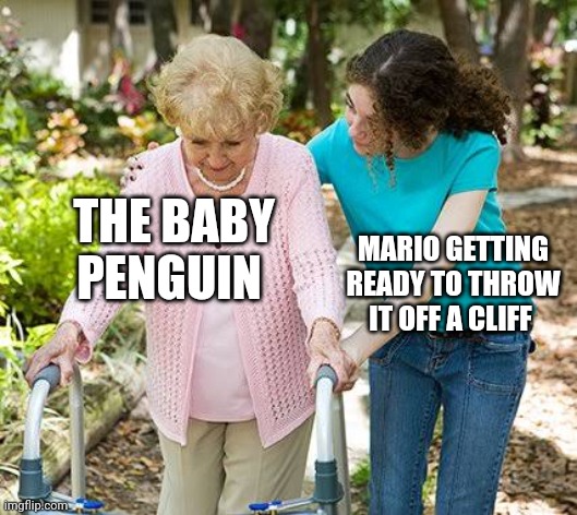 Sure grandma let's get you to bed | THE BABY PENGUIN; MARIO GETTING READY TO THROW IT OFF A CLIFF | image tagged in sure grandma let's get you to bed | made w/ Imgflip meme maker
