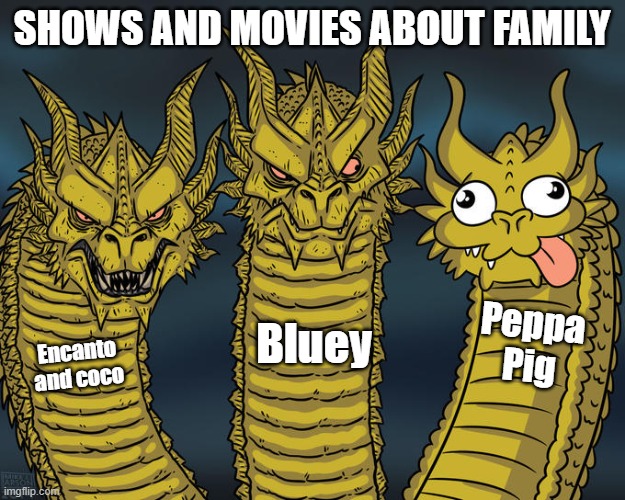 Peppa Pig too messy | SHOWS AND MOVIES ABOUT FAMILY; Peppa Pig; Bluey; Encanto and coco | image tagged in three-headed dragon | made w/ Imgflip meme maker