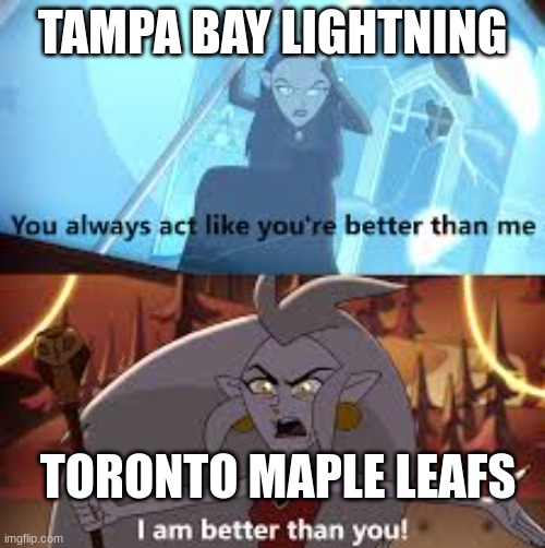 Yes | TAMPA BAY LIGHTNING; TORONTO MAPLE LEAFS | image tagged in i am better than you the owl house,nhl memes | made w/ Imgflip meme maker