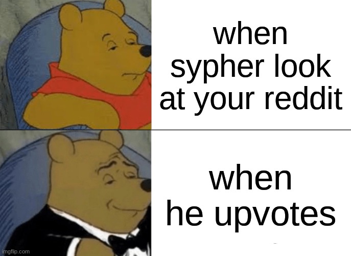 Tuxedo Winnie The Pooh Meme | when sypher look at your reddit; when he upvotes | image tagged in memes,tuxedo winnie the pooh | made w/ Imgflip meme maker