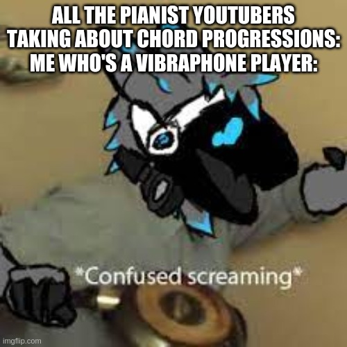 protogen confused screaming | ALL THE PIANIST YOUTUBERS TAKING ABOUT CHORD PROGRESSIONS:
ME WHO'S A VIBRAPHONE PLAYER: | image tagged in protogen confused screaming | made w/ Imgflip meme maker