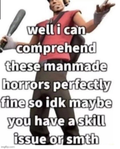 i can comprehend these manmade horrors perfectly fine | image tagged in i can comprehend these manmade horrors perfectly fine | made w/ Imgflip meme maker