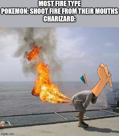 MOST FIRE TYPE POKEMON: SHOOT FIRE FROM THEIR MOUTHS
CHARIZARD: | image tagged in pokemon | made w/ Imgflip meme maker