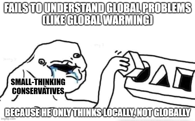 Think globally, act locally. | FAILS TO UNDERSTAND GLOBAL PROBLEMS
(LIKE GLOBAL WARMING); SMALL-THINKING
CONSERVATIVES; BECAUSE HE ONLY THINKS LOCALLY, NOT GLOBALLY | image tagged in stupid dumb drooling puzzle,conservative logic,thinking,global warming,globalist,depends on the context | made w/ Imgflip meme maker
