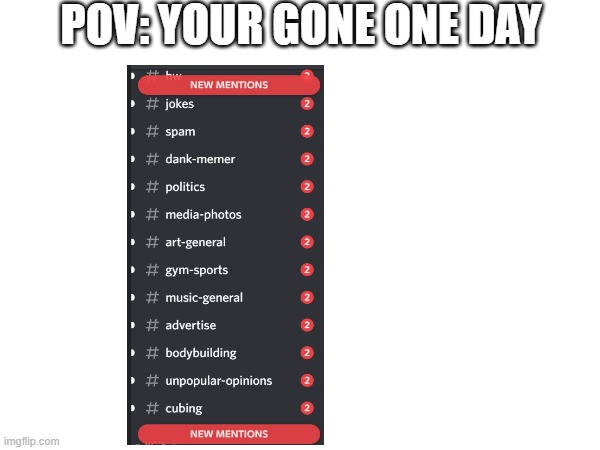 Every time bro every time | POV: YOUR GONE ONE DAY | image tagged in memes | made w/ Imgflip meme maker