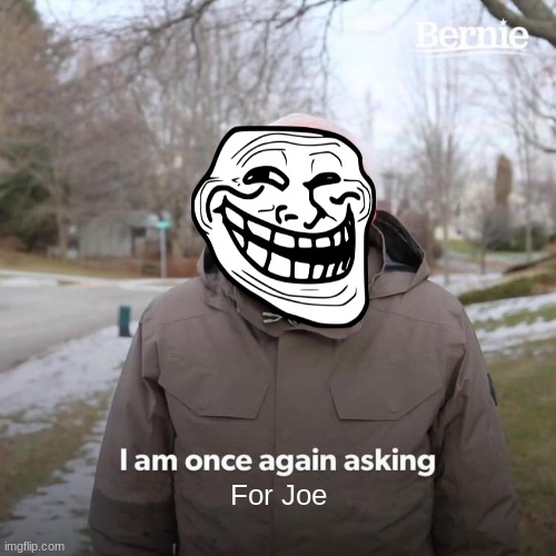 Bernie I Am Once Again Asking For Your Support | For Joe | image tagged in memes,bernie i am once again asking for your support | made w/ Imgflip meme maker