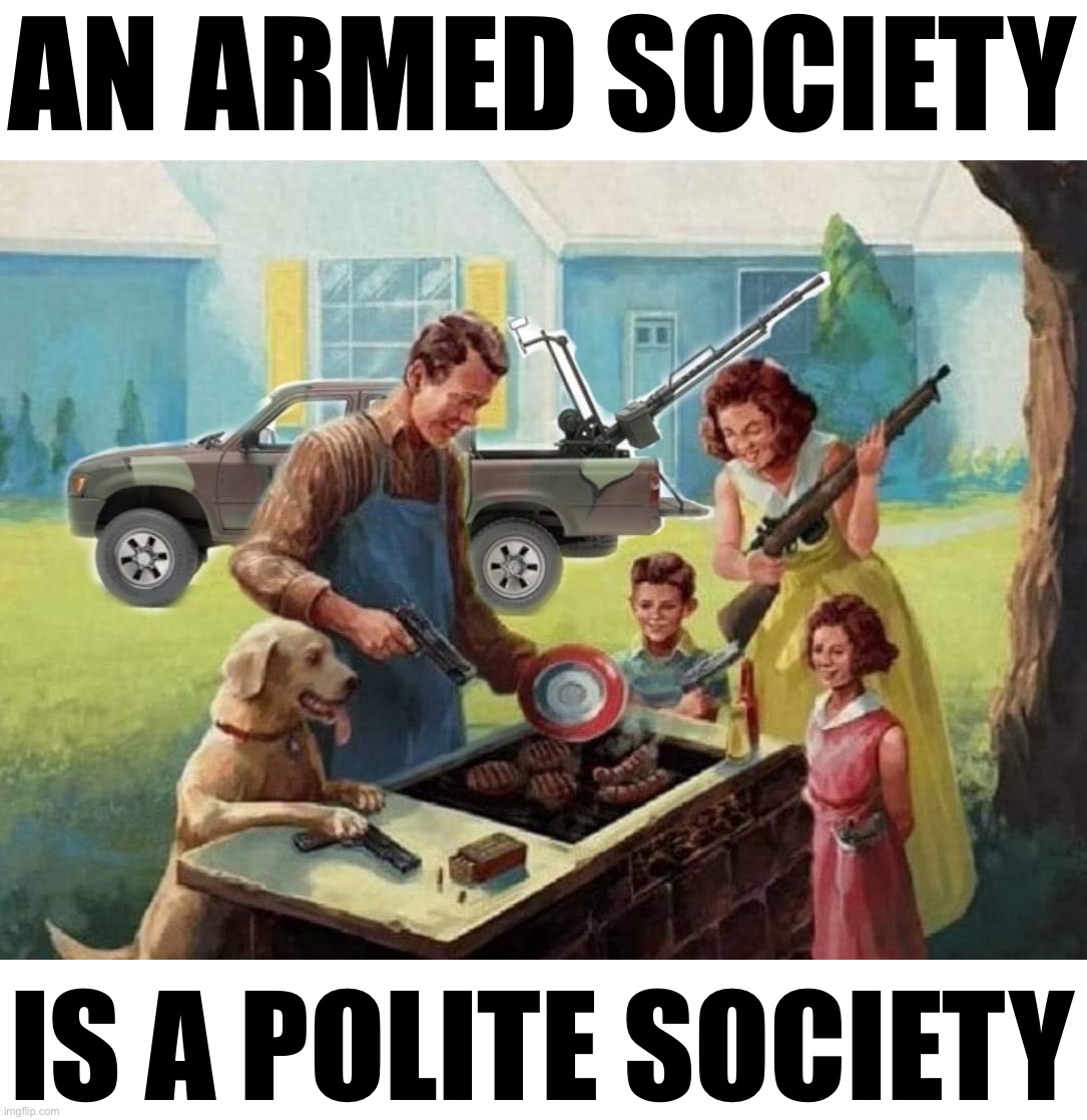 An armed society is a polite society | AN ARMED SOCIETY; IS A POLITE SOCIETY | image tagged in an armed society is a polite society | made w/ Imgflip meme maker