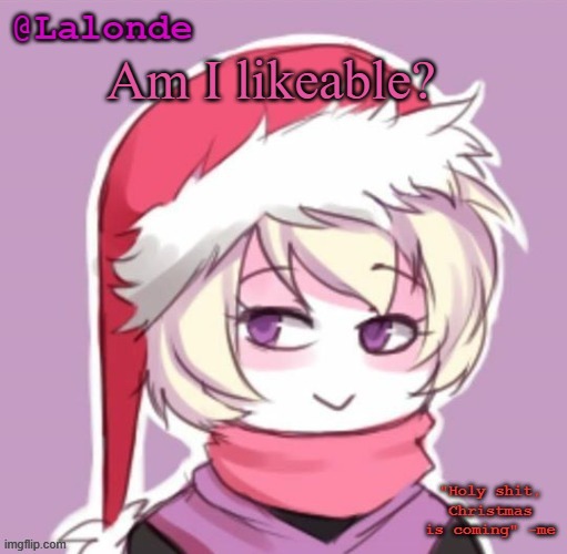 even after the war crimes I did in 1939? | Am I likeable? | image tagged in lalonde christmas temp | made w/ Imgflip meme maker