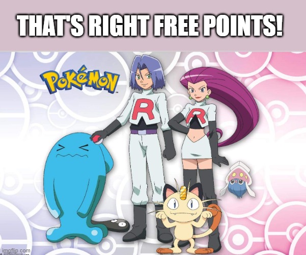 Pokémon team rocket |  THAT'S RIGHT FREE POINTS! | image tagged in pok mon team rocket | made w/ Imgflip meme maker