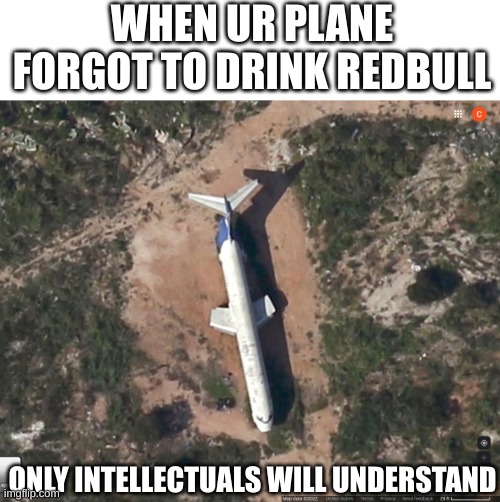 I found this on google maps near an airport in Ghana | WHEN UR PLANE FORGOT TO DRINK REDBULL; ONLY INTELLECTUALS WILL UNDERSTAND | image tagged in memes,funny memes,airplane,redbull,plane | made w/ Imgflip meme maker