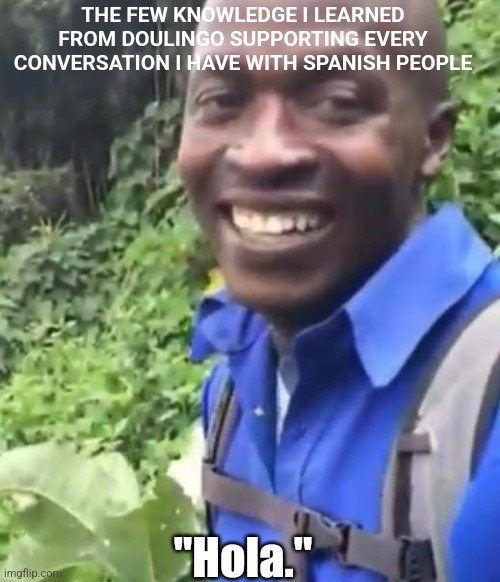 Spanish | THE FEW KNOWLEDGE I LEARNED FROM DOULINGO SUPPORTING EVERY CONVERSATION I HAVE WITH SPANISH PEOPLE; "Hola." | image tagged in okay | made w/ Imgflip meme maker
