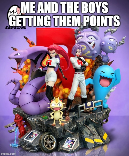 Pokémon team rocket | ME AND THE BOYS GETTING THEM POINTS | image tagged in pok mon team rocket | made w/ Imgflip meme maker
