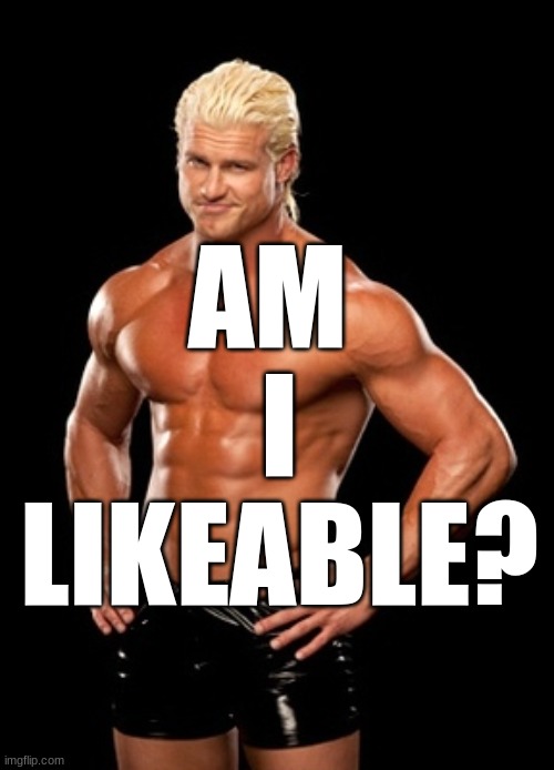 because 10000 people have asked this already | AM 
I
LIKEABLE? | image tagged in memes,dolph ziggler sells | made w/ Imgflip meme maker