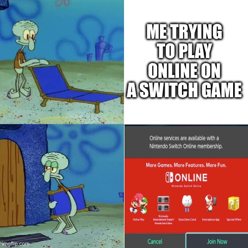 Why tf do I have to pay money to play online | ME TRYING TO PLAY ONLINE ON A SWITCH GAME | image tagged in squidward chair | made w/ Imgflip meme maker