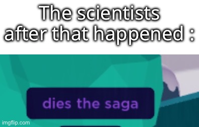 The scientists after that happened : | made w/ Imgflip meme maker