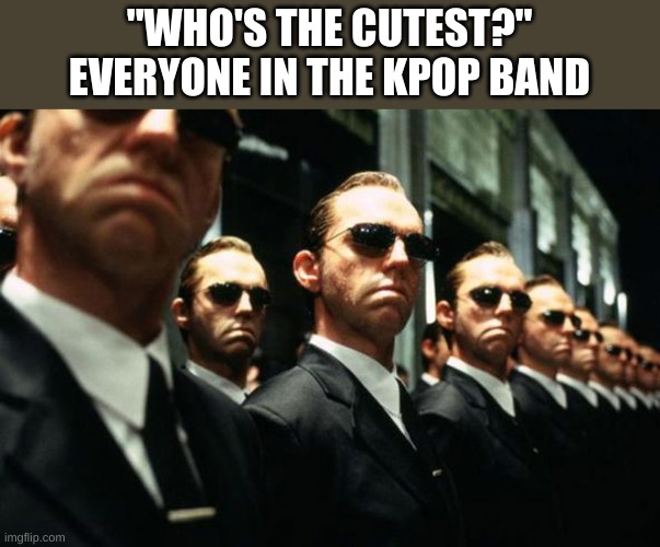 multiple agent smiths from the matrix | "WHO'S THE CUTEST?"
EVERYONE IN THE KPOP BAND | image tagged in multiple agent smiths from the matrix | made w/ Imgflip meme maker