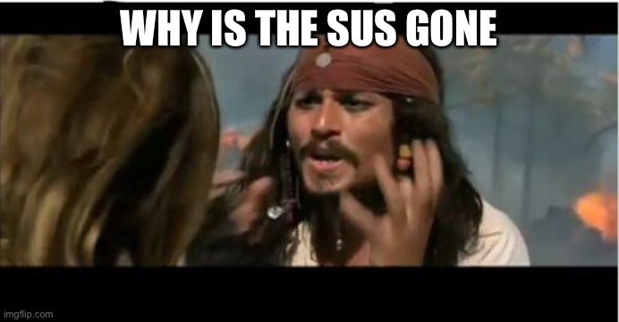 Why Is The Rum Gone | WHY IS THE SUS GONE | image tagged in memes,why is the rum gone,sus,among us | made w/ Imgflip meme maker