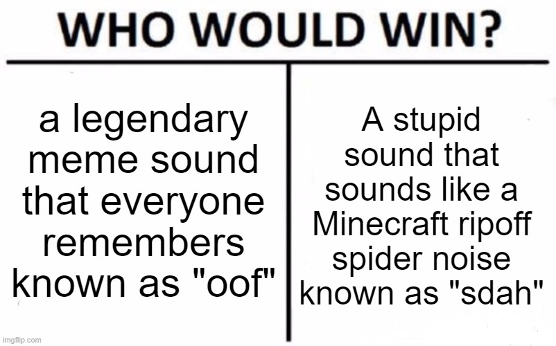 Oof is unstoppable | a legendary meme sound that everyone remembers known as "oof"; A stupid sound that sounds like a Minecraft ripoff spider noise known as "sdah" | image tagged in memes,who would win,oof | made w/ Imgflip meme maker