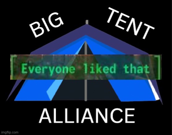 Big tent alliance everyone liked that | image tagged in big tent alliance everyone liked that | made w/ Imgflip meme maker